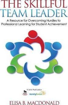 The Skillful Team Leader: A Resource for Overcoming Hurdles to Professional Learning for Student Achievement - Elisa B. Macdonald