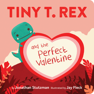 Tiny T. Rex and the Perfect Valentine - Jonathan Stutzman