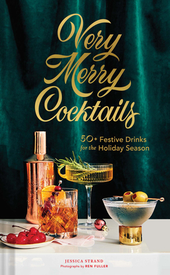 Very Merry Cocktails: 50+ Festive Drinks for the Holiday Season - Jessica Strand