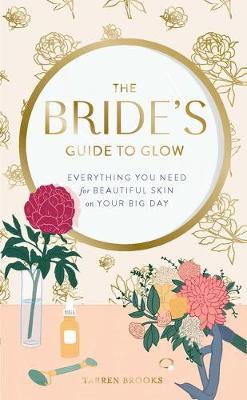 The Bride's Guide to Glow: Everything You Need for Beautiful Skin on Your Big Day - Tarren Brooks