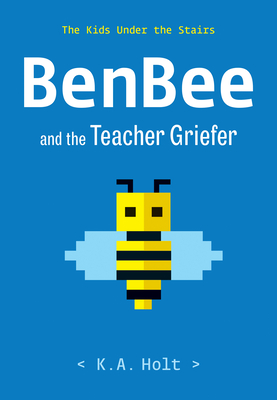 Benbee and the Teacher Griefer: The Kids Under the Stairs - K. A. Holt