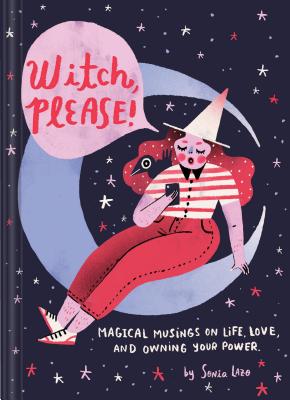Witch Please: Magical Musings on Life, Love, and Owning Your Power (Modern Witch Book, Witchy Feminist Gift for Women) - Sonia Lazo
