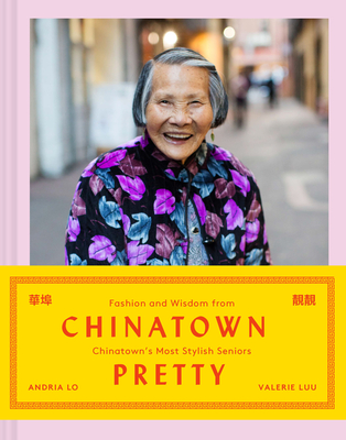 Chinatown Pretty: Fashion and Wisdom from Chinatown's Most Stylish Seniors - Andria Lo