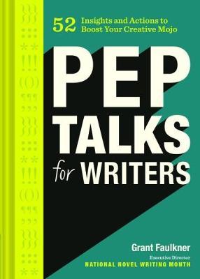 Pep Talks for Writers: 52 Insights and Actions to Boost Your Creative Mojo (Novel and Creative Writing Book, National Novel Writing Month Nan - Grant Faulkner