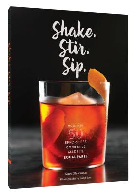 Shake. Stir. Sip.: More Than 50 Effortless Cocktails Made in Equal Parts - Kara Newman