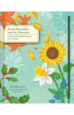 Paper Blossoms for All Seasons: A Book of Beautiful Bouquets for the Table - Ray Marshall