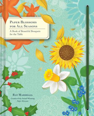 Paper Blossoms for All Seasons: A Book of Beautiful Bouquets for the Table - Ray Marshall