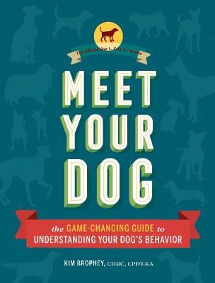 Meet Your Dog: The Game-Changing Guide to Understanding Your Dog's Behavior (Dog Training Book, Dog Breed Behavior Book) - Kim Brophey