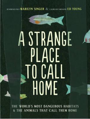 A Strange Place to Call Home: The World's Most Dangerous Habitats & the Animals That Call Them Home - Marilyn Singer