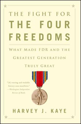 The Fight for the Four Freedoms: What Made FDR and the Greatest Generation Truly Great - Harvey J. Kaye