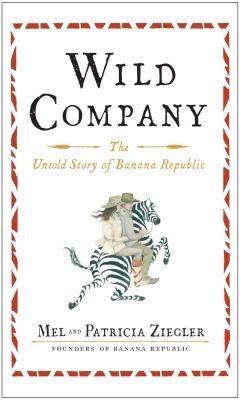 Wild Company: The Untold Story of Banana Republic - Mel Ziegler
