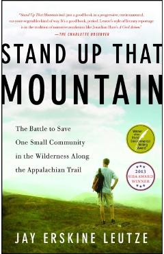 Stand Up That Mountain: The Battle to Save One Small Community in the Wilderness Along the Appalachian Trail - Jay Erskine Leutze