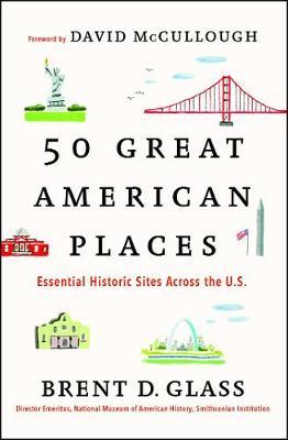 50 Great American Places: Essential Historic Sites Across the U.S. - Brent D. Glass
