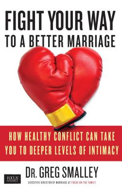 Fight Your Way to a Better Marriage: How Healthy Conflict Can Take You to Deeper Levels of Intimacy - Greg Smalley