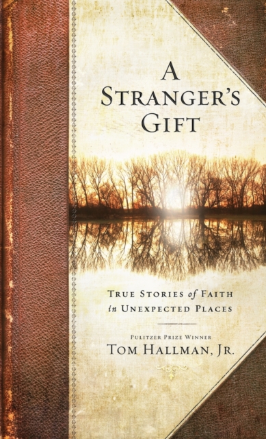 A Stranger's Gift: True Stories of Faith in Unexpected Places - Tom Hallman
