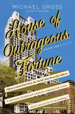 House of Outrageous Fortune: Fifteen Central Park West, the World's Most Powerful Address - Michael Gross