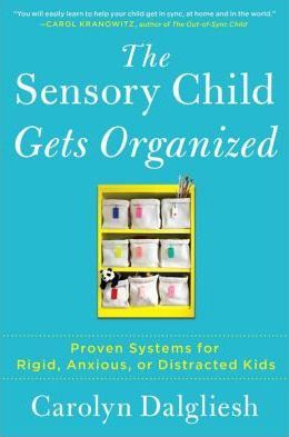The Sensory Child Gets Organized: Proven Systems for Rigid, Anxious, or Distracted Kids - Carolyn Dalgliesh