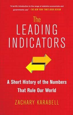 The Leading Indicators: A Short History of the Numbers That Rule Our World - Zachary Karabell