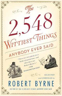 The 2,548 Wittiest Things Anybody Ever Said - Robert Byrne