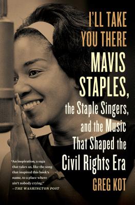 I'll Take You There: Mavis Staples, the Staple Singers, and the March Up Freedom's Highway - Greg Kot