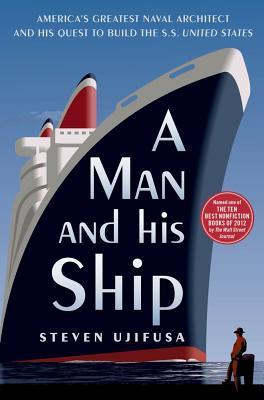 A Man and His Ship: America's Greatest Naval Architect and His Quest to Build the SS United States - Steven Ujifusa