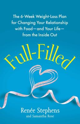 Full-Filled: The 6-Week Weight-Loss Plan for Changing Your Relationship with Food-And Your Life-From the Inside Out - Ren�e Stephens