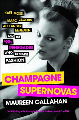 Champagne Supernovas: Kate Moss, Marc Jacobs, Alexander McQueen, and the '90s Renegades Who Remade Fashion - Maureen Callahan