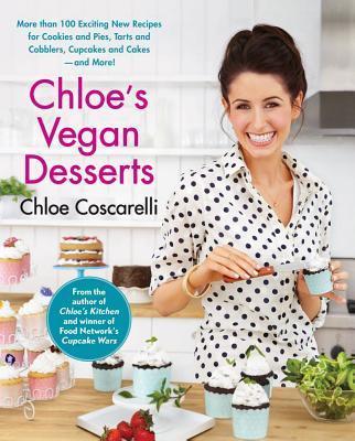 Chloe's Vegan Desserts: More Than 100 Exciting New Recipes for Cookies and Pies, Tarts and Cobblers, Cupcakes and Cakes--And More! - Chloe Coscarelli