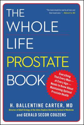 The Whole Life Prostate Book: Everything That Every Man-At Every Age-Needs to Know about Maintaining Optimal Prostate Health - H. Ballentine Carter