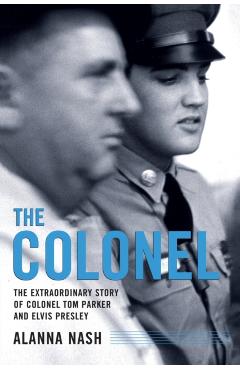 The Colonel: The Extraordinary Story of Colonel Tom Parker and - Alanna Nash