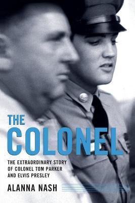 The Colonel: The Extraordinary Story of Colonel Tom Parker and - Alanna Nash