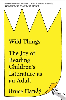 Wild Things: The Joy of Reading Children's Literature as an Adult - Bruce Handy