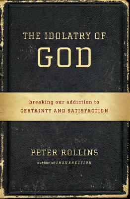 The Idolatry of God: Breaking Our Addiction to Certainty and Satisfaction - Peter Rollins