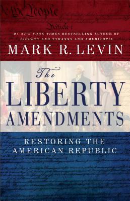 The Liberty Amendments: Restoring the American Republic - Mark R. Levin