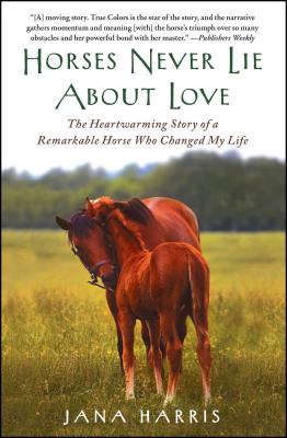 Horses Never Lie about Love: The Heartwarming Story of a Remarkable Horse Who Changed My Life - Jana Harris