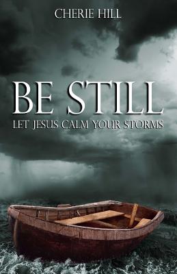 Be Still: Let Jesus Calm Your Storms - Cherie Hill