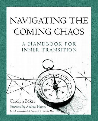 Navigating The Coming Chaos: A Handbook For Inner Transition - Carolyn Baker