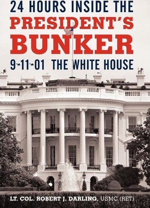 24 Hours Inside the President's Bunker: 9-11-01: The White House - Lt Col Robert J. Darling Usmc (ret)