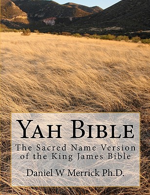 Yah Bible: The Sacred Name Version of the King James Bible - Daniel W. Merrick Ph. D.