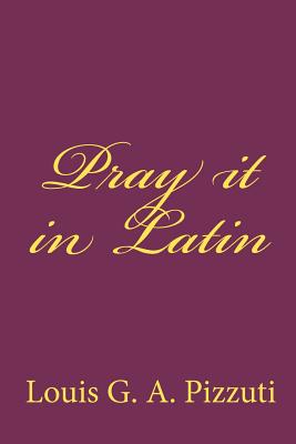 Pray it in Latin - Louis G. A. Pizzuti