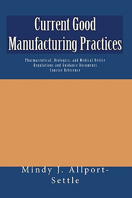 Current Good Manufacturing Practices: Pharmaceutical, Biologics, and Medical Device Regulations and Guidance Documents Concise Reference - Mindy J. Allport-settle