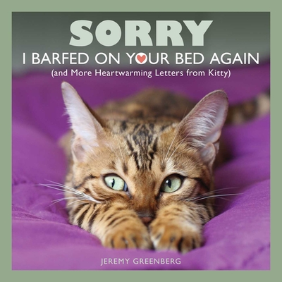 Sorry I Barfed on Your Bed Again: (and More Heartwarming Letters from Kitty) - Jeremy Greenberg