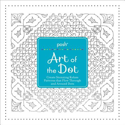 Posh Art of the Dot: Create Stunning Kolam Patterns That Flow Through and Around Dots - Andrews Mcmeel Publishing