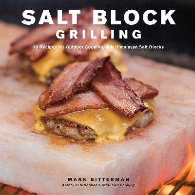 Salt Block Grilling, 4: 70 Recipes for Outdoor Cooking with Himalayan Salt Blocks - Mark Bitterman