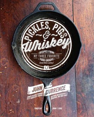 Pickles, Pigs & Whiskey: Recipes from My Three Favorite Food Groups (and Then Some) - John Currence