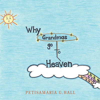 Why Grandmas Go to Heaven - Petisamaria G. Hall