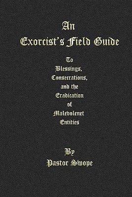 An Exorcist's Field Guide: to Blessings, Consecrations and the Banishment of Malevolant Entities - Pastor Swope