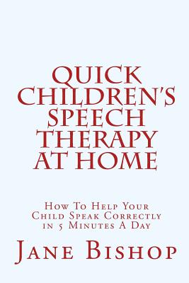 Quick Children's Speech Therapy At Home: How To Help Your Child Speak Correctly in 5 Minutes A Day - Jane Bishop