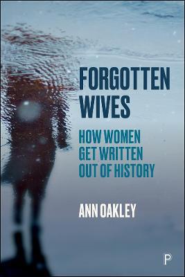 Forgotten Wives: How Women Get Written Out of History - Ann Oakley