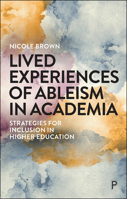 Lived Experiences of Ableism in Academia: Strategies for Inclusion in Higher Education - Nicole Brown